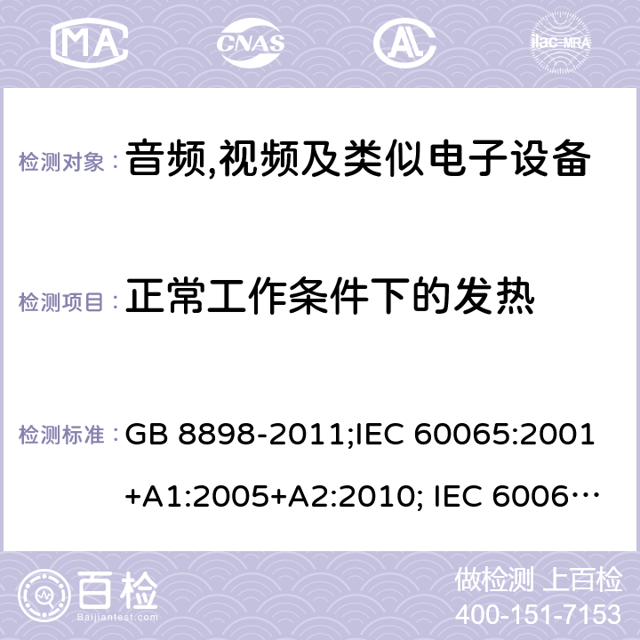 正常工作条件下的发热 音频,视频及类似电子设备 安全要求 GB 8898-2011;IEC 60065:2001+A1:2005+A2:2010; IEC 60065:2014; EN 60065:2014; EN 60065:2014+A11:2017;UL 60065:2015; CAN/CSAC22.2No.60065:16;AS/NZS 60065:2012+A1:2015; AS/NZS 60065:2018 7.1