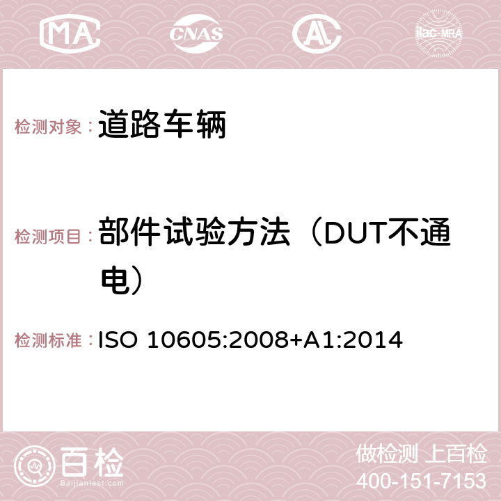 部件试验方法（DUT不通电） 道路车辆 静电放电产生的电骚扰试验方法 ISO 10605:2008+A1:2014 9