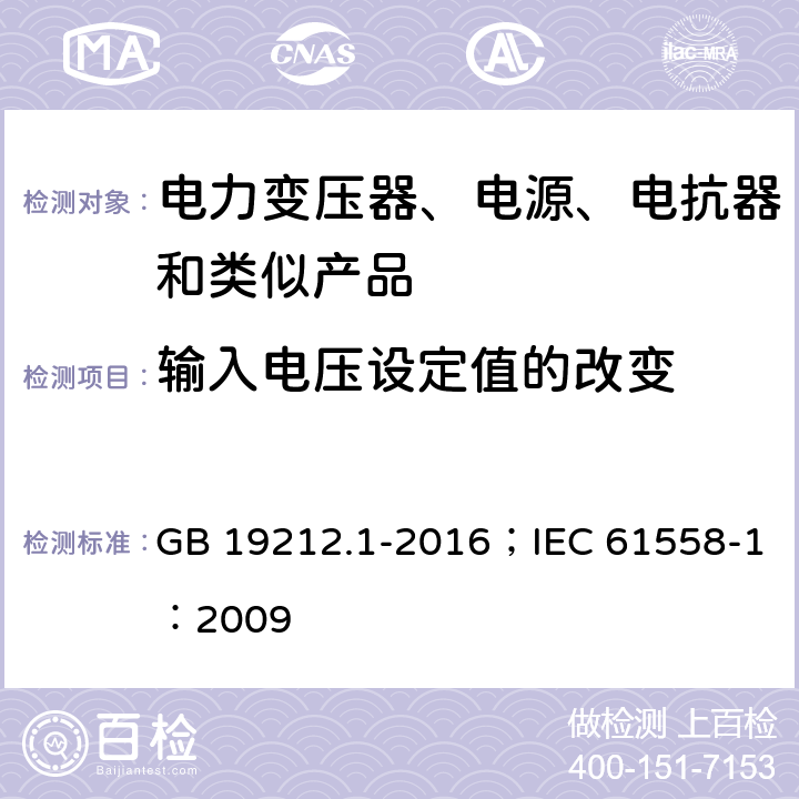 输入电压设定值的改变 变压器、电抗器、电源装置及其组合的安全 第1部分:通用要求和试验 GB 19212.1-2016；IEC 61558-1：2009 1.7