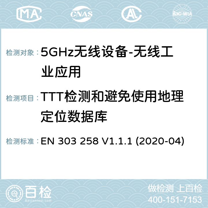 TTT检测和避免使用地理定位数据库 无线工业应用（WIA）； 在5 725 MHz至5 875 MHz频率范围内运行的设备，功率水平最高为400 mW； 无线电频谱协调统一标准 EN 303 258 V1.1.1 (2020-04) 4.2.10