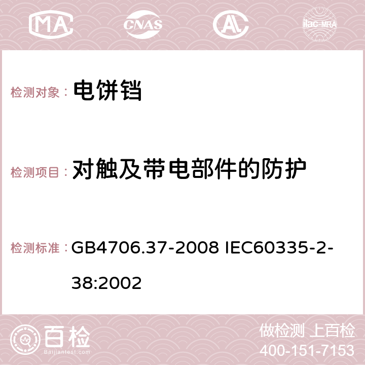 對(duì)觸及帶電部件的防護(hù) 家用和類(lèi)似用途電器的安全商用單雙面電熱鐺的特殊要求 GB4706.37-2008
 IEC60335-2-38:2002 8