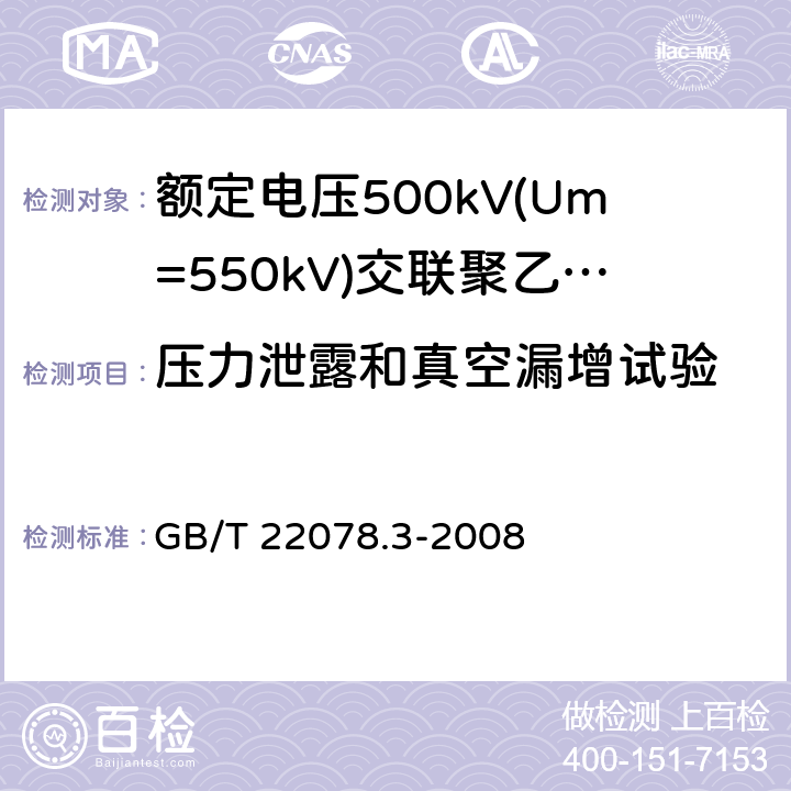 压力泄露和真空漏增试验 额定电压500kV(Um= 550kV)交联聚乙烯绝缘电力电缆及其附件 第3部分:额定电压500kV(Um=550kV)交联聚乙烯绝缘电力电缆附件 GB/T 22078.3-2008 9.2,11.5