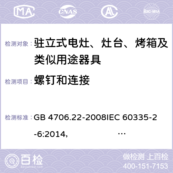 螺钉和连接 驻立式电灶、灶台、烤箱及类似用途器具的特殊要求 GB 4706.22-2008
IEC 60335-2-6:2014， IEC 60335-2-6:2014+A1:2018
EN 60335-2-6:2003 +A1:2005+A2:2008 +A11:2010+A12:2012 +A13:2013 
EN 60335-2-6:2015
AS/NZS 60335.2.6:2014+A1:2015 
 AS/NZS 60335.2.6:2014/Amdt 2:2019 28