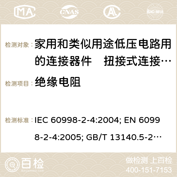 绝缘电阻 家用和类似用途低压电路用的连接器件　第2部分：扭接式连接器件的特殊要求 IEC 60998-2-4:2004; EN 60998-2-4:2005; GB/T 13140.5-2008; AS/NZS IEC 60998.2.4:2012 13.1to13.2