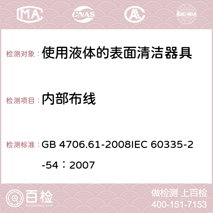 内部布线 家用和类似用途电器的安全 使用液体或蒸汽的家用表面清洁器具的特殊要求 GB 4706.61-2008
IEC 60335-2-54：2007 23