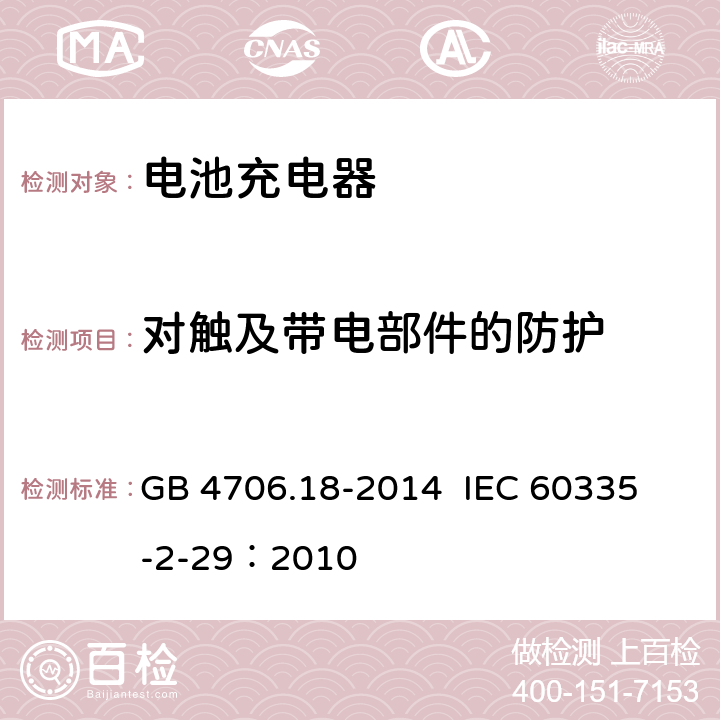 对触及带电部件的防护 家用和类似用途电器的安全 电池充电器的特殊要求 GB 4706.18-2014 
IEC 60335-2-29：2010 8