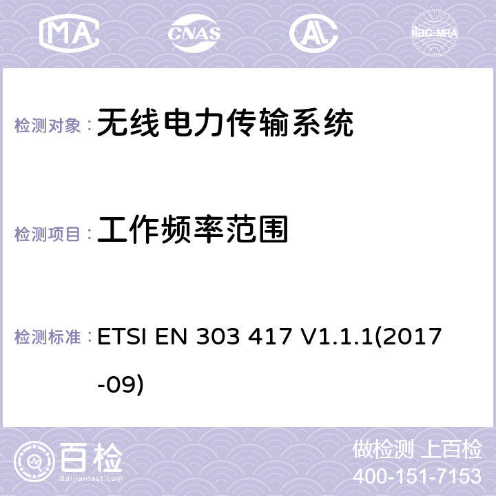 工作频率范围 无线电力传输系统，采用射频波束以外的技术，在19—21千赫、59～61 kHz、79～90 kHz、100～300 kHz、6 765～6 795 kHz范围内；符合第2014/53/ EU指令第3.2条的基本要求的协调标准 ETSI EN 303 417 V1.1.1(2017-09) 4.3.3