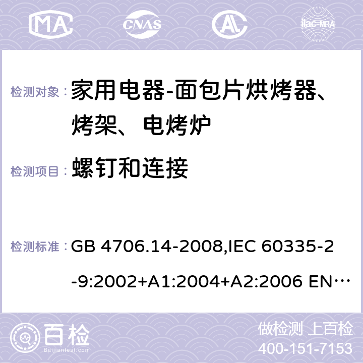 螺钉和连接 家用和类似用途电器的安全 面包片烘烤器、烤架、电烤炉及类似用途器具的特殊要求 GB 4706.14-2008,IEC 60335-2-9:2002+A1:2004+A2:2006 EN 60335-2-9:2003 +A1:2004+A2:2006+A12:2007,AS/NZS 60335.2.9:2014+A1：2015+A2:2016 28