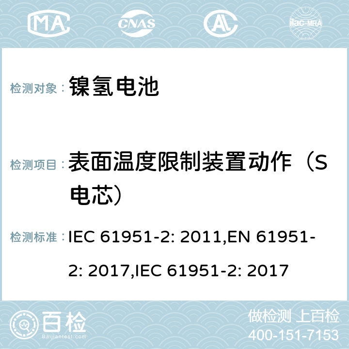 表面温度限制装置动作（S电芯） 含碱性或其它非酸性电解质的二次电池和蓄电池组便携式密封可再充电单电池第2部分镍氢电池 IEC 61951-2: 2011,EN 61951-2: 2017,IEC 61951-2: 2017 7.9