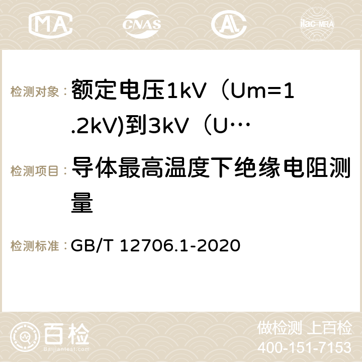 导体最高温度下绝缘电阻测量 额定电压1kV（Um=1.2kV)到35kV（Um=40.5kV)挤包绝缘电力电缆及附件 第1部分：额定电压1kV（Um=1.2kV)到3kV（Um=3.6kV)电缆 GB/T 12706.1-2020 17.3