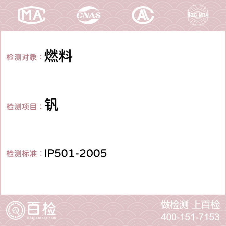 钒 残渣燃料油中铝，硅，钒，镍，铁，钠，钙，锌和磷的测定 灰化碱熔电感耦合等离子发射光谱法 用灰化法，熔解法和感应耦合等离子体发散光谱法测定剩余燃料油中铝，硅，钒，镍，铁，钠，钙，锌和磷 IP501-2005