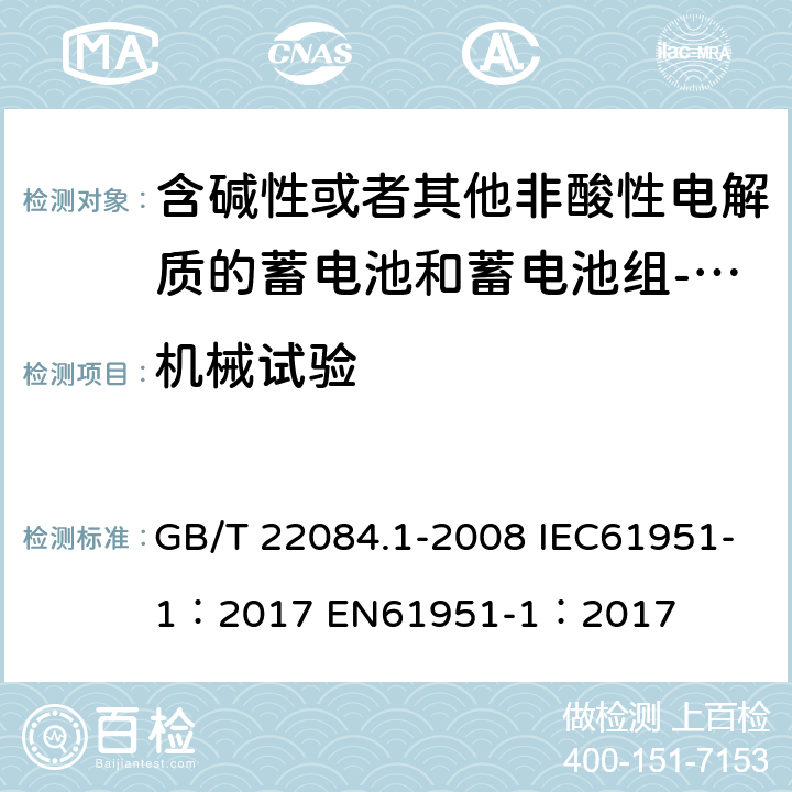 机械试验 含碱性或者其他非酸性电解质的蓄电池和蓄电池组-便携式密封单体蓄电池 第一部分：镉镍电池 GB/T 22084.1-2008 IEC61951-1：2017 EN61951-1：2017 cl 8