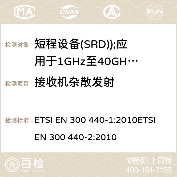 接收机杂散发射 电磁兼容和无线电频谱事务(ERM); 短程设备(SRD); 应用于1GHz至40GHz的频率范围内的无线电设备 ETSI EN 300 440-1:2010ETSI EN 300 440-2:2010 8.3
