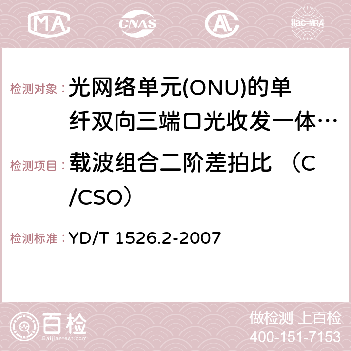 载波组合二阶差拍比 （C/CSO） YD/T 1526.2-2007 接入网用单纤双向三端口光收发一体模块技术条件 第2部分:用于基于以太网方式的无源光网络(EPON)光网络单元(ONU)的单纤双向三端口光收发一体模块