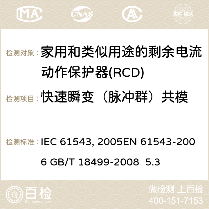 快速瞬变（脉冲群）共模 家用和类似用途的剩余电流动作保护器(RCD) 电磁兼容性 IEC 61543:1995/AMD2:2005EN 61543-2006 GB/T 18499-2008 5.3