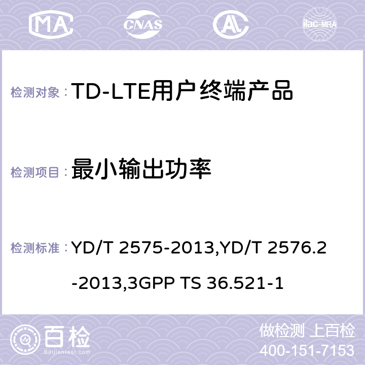最小输出功率 《TD-LTE 数字蜂窝移动通信网终端设备技术要求(第一阶段) 》,《TD-LTE 数字蜂窝移动通信网终端设备测试方法(第一阶段)第2部分:无线射频性能测试》,《3GPP技术规范组无线电接入网改进型通用地面无线电接入（E-UTRA）用户设备（UE）一致性规范 无线电传输和接收 第1部分：一致性测试》 YD/T 2575-2013,
YD/T 2576.2-2013,
3GPP TS 36.521-1 8.2.3.1,5.3.1,6.3.2