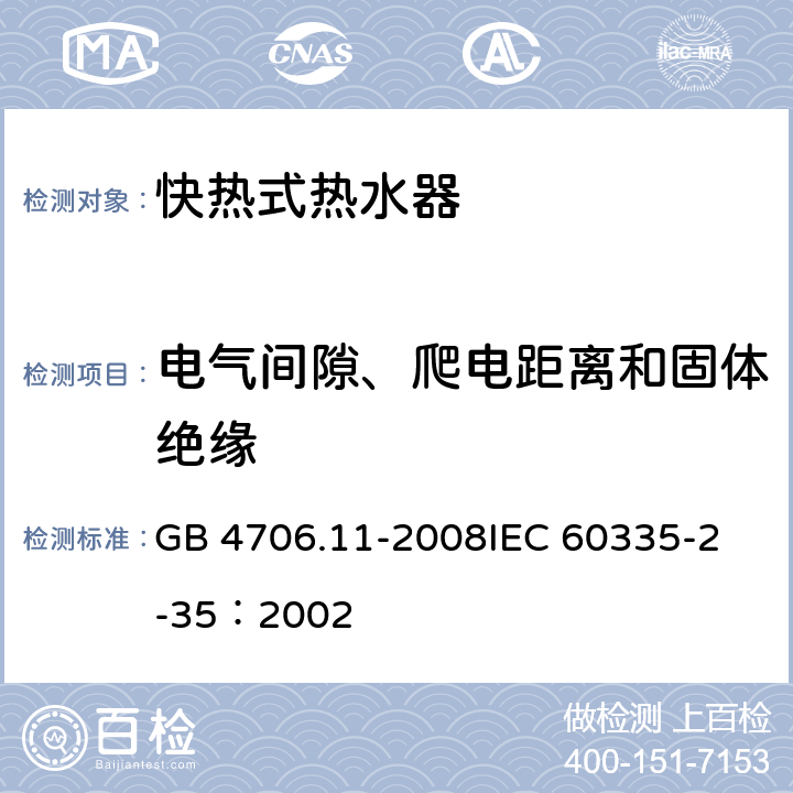 电气间隙、爬电距离和固体绝缘 家用和类似用途电器的安全 快热式热水器的特殊要求 GB 4706.11-2008
IEC 60335-2-35：2002 29