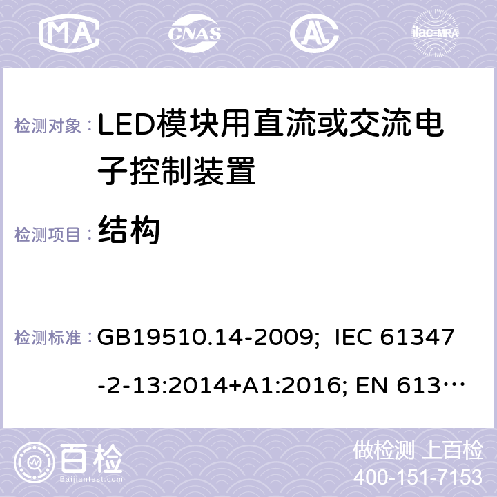 结构 灯的控制装置 第14部分：LED模块用直流或交流电子控制装置的特殊要求 GB19510.14-2009; IEC 61347-2-13:2014+A1:2016; EN 61347-2-13:2014+A1:2017; AS/NZS IEC 61347-2-13:2013; AS 61347.2.13:2018; BS EN 61347-2-13:2014+A1:2017 17