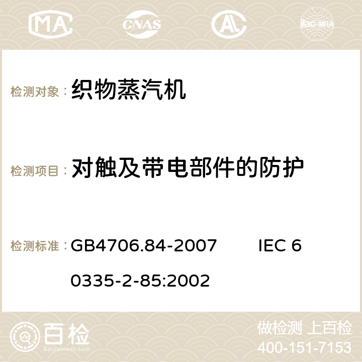 对触及带电部件的防护 家用和类似用途电器的安全 第2部分：织物蒸汽机的特殊要求 GB4706.84-2007 IEC 60335-2-85:2002 8