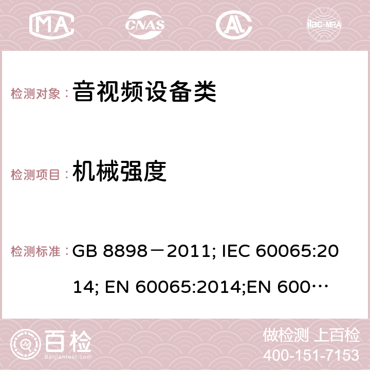 机械强度 音频、视频及类似电子设备安全要求 GB 8898－2011; 
IEC 60065:2014; 
EN 60065:2014;
EN 60065:2014+A11:2017;
AS/NZS 60065:2012+A1:2015; 
AS/NZS 60065:2018; 
UL 60065:2012; 
UL 60065:2013; 
UL 60065:2015 12