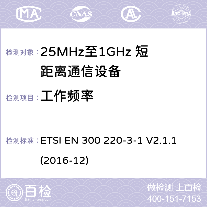 工作频率 短距离设备；25MHz至1GHz短距离无线电设备及9kHz至30 MHz感应环路系统的电磁兼容及无线频谱 第三点一部分 ETSI EN 300 220-3-1 V2.1.1 (2016-12) 5.1