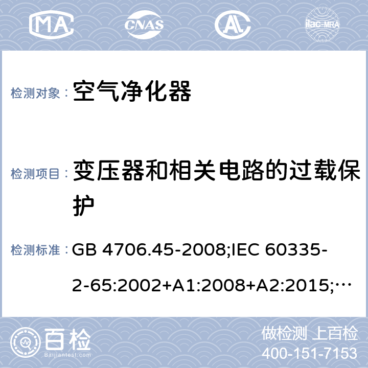 变压器和相关电路的过载保护 家用和类似用途电器的安全 空气净化器的特殊要求 GB 4706.45-2008;
IEC 60335-2-65:2002+A1:2008+A2:2015;
EN 60335-2-65:2003+A1:2008+A11:2012;
AS/NZS 60335.2.65:2015 17