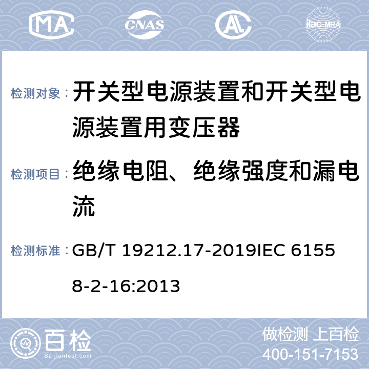 绝缘电阻、绝缘强度和漏电流 电源电压1100V及以下的变压器、电抗器、电源装置和类似产品的安全 第17部分：开关式电源装置和开关型电源装置用变压器的特殊要求和试验 GB/T 19212.17-2019
IEC 61558-2-16:2013 18