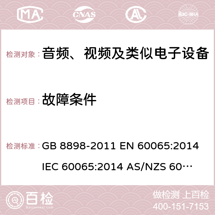 故障条件 音频、视频及类似电子设备 安全要求 GB 8898-2011 
EN 60065:2014
IEC 60065:2014 
AS/NZS 60065:2012+ A1:2015 
AS/NZS 60065:2018 11
