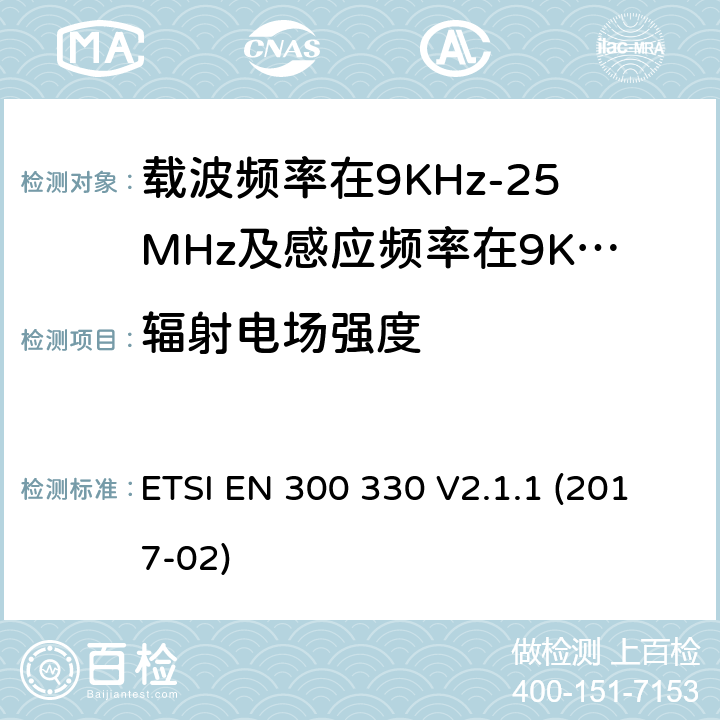 辐射电场强度 短程设备（SRD）;无线电设备在频率范围内9 kHz至25 MHz和电感回路系统在9 kHz至30 MHz的频率范围内;协调标准涵盖了基本要求指令2014/53 / EU第3.2条 ETSI EN 300 330 V2.1.1 (2017-02) 条款 4.3