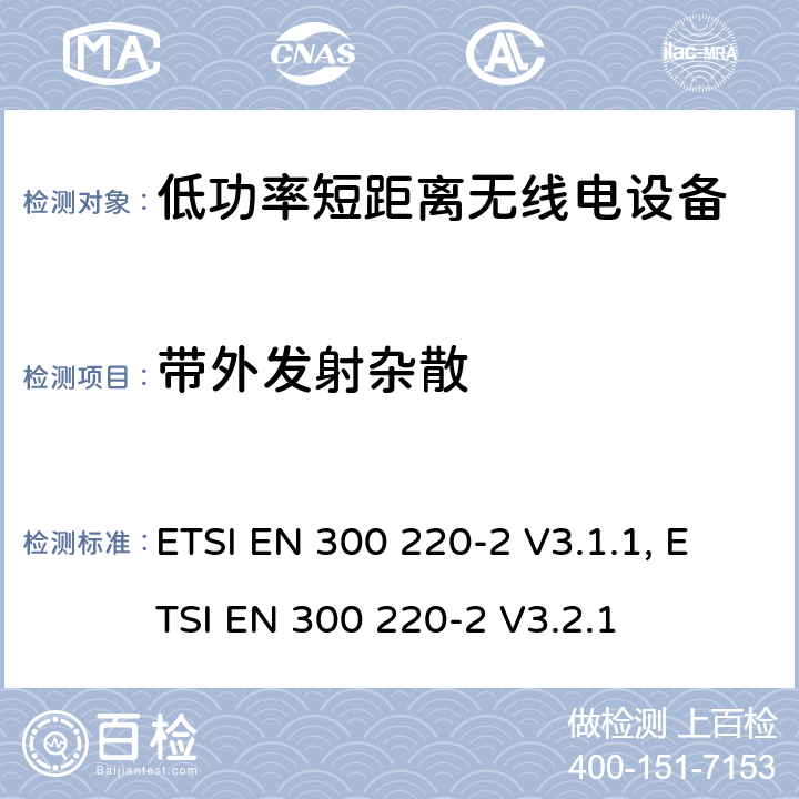 带外发射杂散 操作在25MHz至1 000MHz频率范围的短距离设备(SRD)；第二部分：非特定无线电设备使用无线电频谱的协调标准 ETSI EN 300 220-2 V3.1.1, ETSI EN 300 220-2 V3.2.1 4.3.5