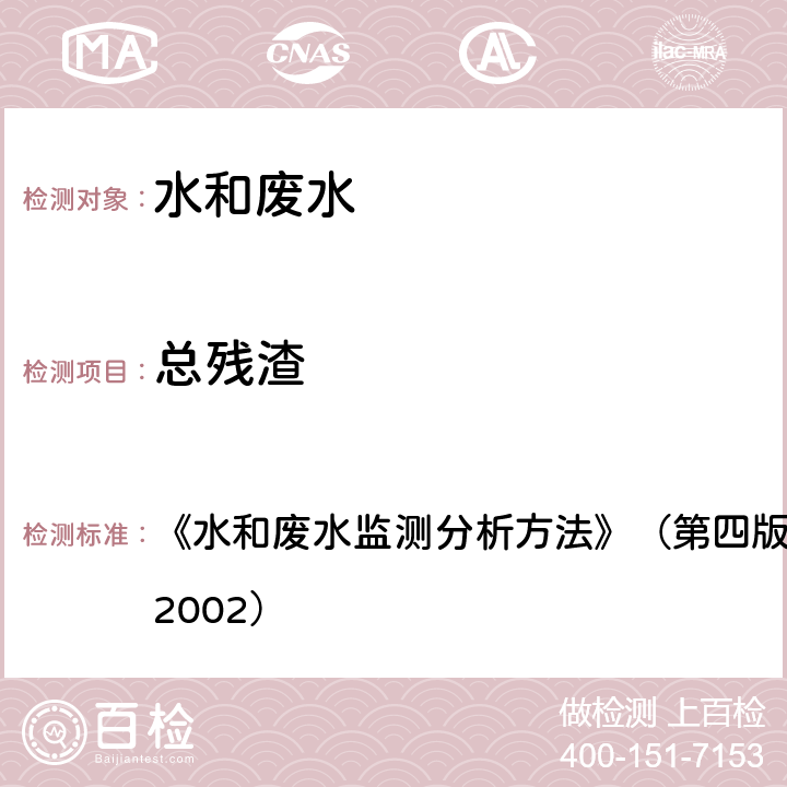 总残渣 重量法103～105℃烘干的总残渣 《水和废水监测分析方法》（第四版）国家环境保护总局 （2002） 3.1.7(1) 重量法