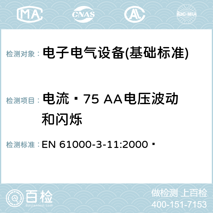 电流≤75 AA电压波动和闪烁 电磁兼容性（EMC）-第3-11部分:限制-公共低压供电系统中电压变化,电压波动和闪烁的限制-额定电流<= 75 A且有条件连接的设备 EN 61000-3-11:2000  全部条款