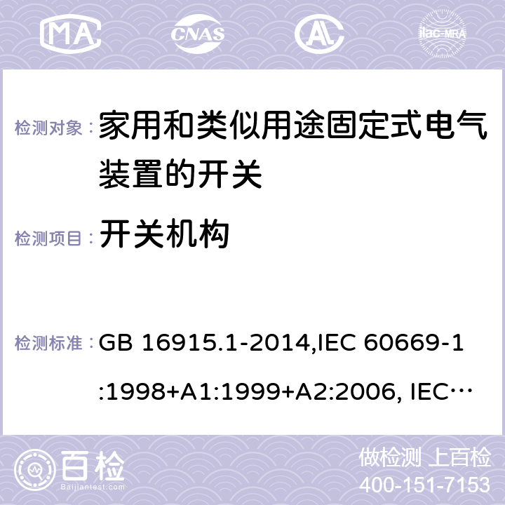 开关机构 家用和类似用途固定式电气装置的开关 第1部分：通用要求 GB 16915.1-2014,IEC 60669-1:1998+A1:1999+A2:2006, IEC 60669-1: 2017,EN 60669-1:1999+A1:2002+A2:2008,EN 60669-1:2018,AS/NZS 60669.1-2013 14