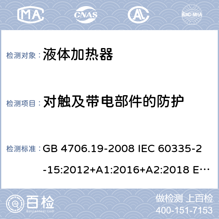 对触及带电部件的防护 家用和类似用途电器的安全 液体加热器的特殊要求 GB 4706.19-2008 IEC 60335-2-15:2012+A1:2016+A2:2018 EN 60335-2-15:2016+A11:2018 BS EN 60335-2-15:2016+A11:2018 AS/NZS 60335-2-15:2013+A1:2016+A2:2017+A3:2018+A4:2019 8