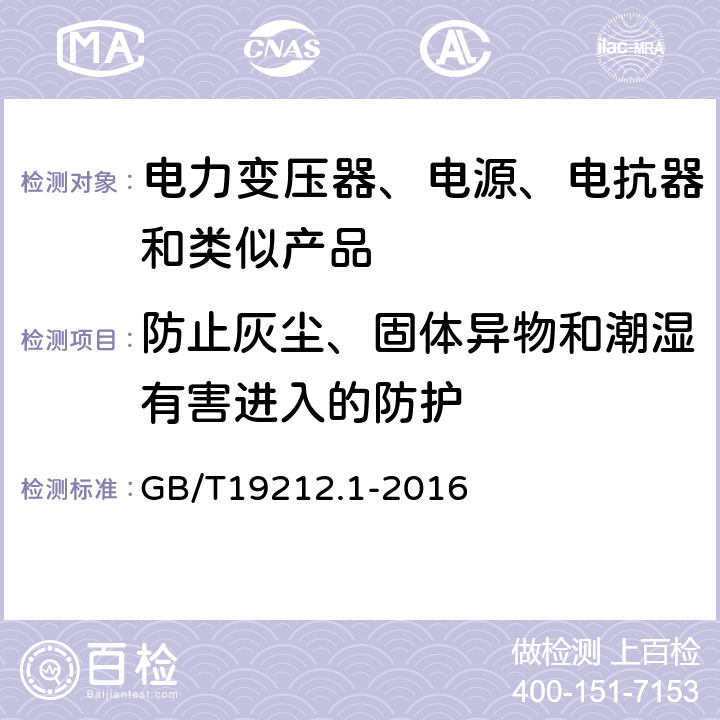 防止灰尘、固体异物和潮湿有害进入的防护 电力变压器、电源、电抗器和类似产品的安全 第1部分：通用要求的试验 GB/T19212.1-2016 17