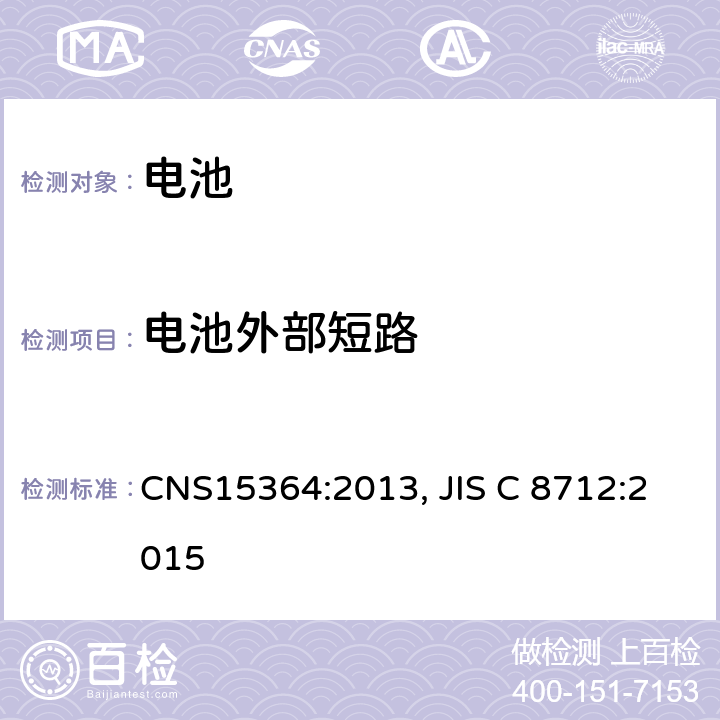 电池外部短路 CNS 15364 含碱性或非酸性电解液的单体蓄电池和电池组 便携式密封单体蓄电池及电池组的安全要求 CNS15364:2013, JIS C 8712:2015 8.3.2