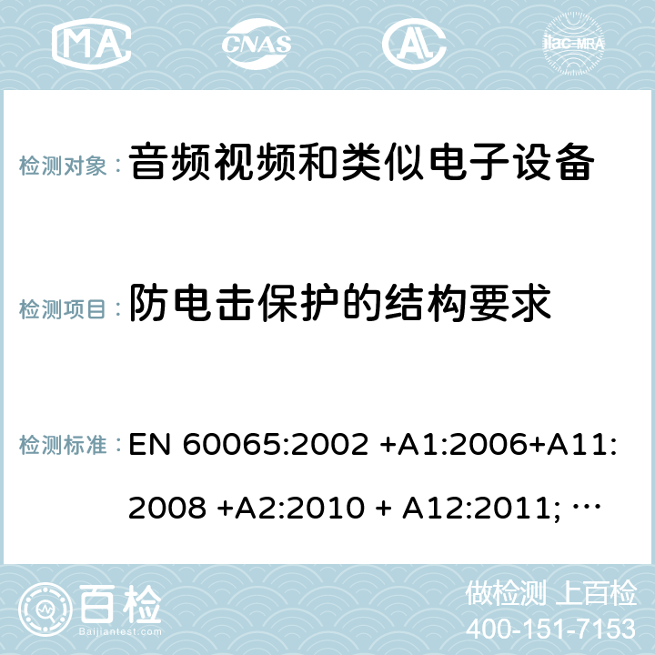 防电击保护的结构要求 音频、视频及类似电子设备 安全要求 EN 60065:2002 +A1:2006+A11:2008 +A2:2010 + A12:2011; EN 60065:2014; EN 60065: 2014/AC:2016; EN 60065:2014/A11:2017 8