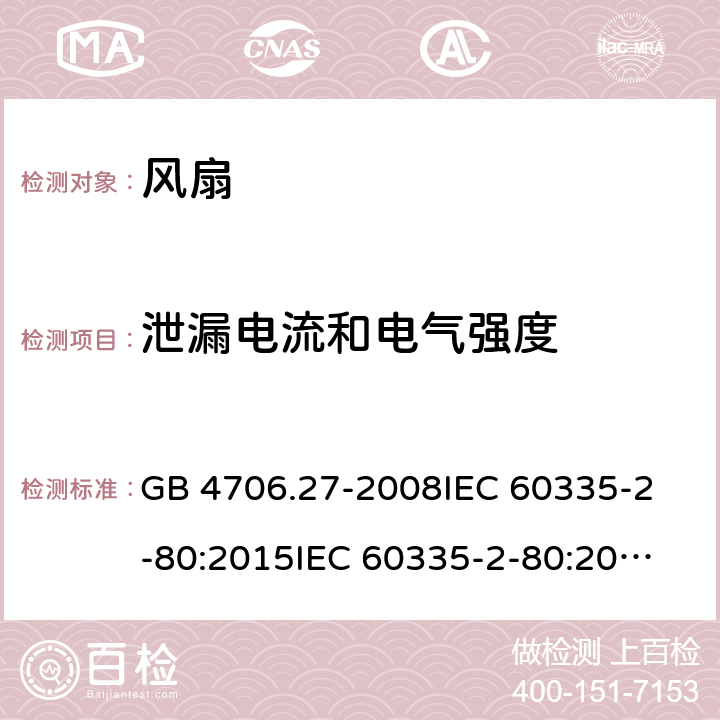 泄漏电流和电气强度 风扇的特殊要求 GB 4706.27-2008
IEC 60335-2-80:2015
IEC 60335-2-80:2002+A1:2004+A2:2008
EN 60335-2-80:2003+A1:2004+A2:2009 
AS/NZS 60335.2.80:2004+A1:2009 
AS/NZS 60335.2.80:2016 16