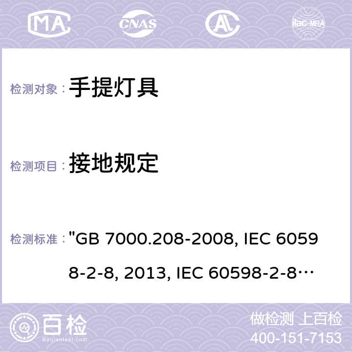 接地规定 灯具 第2-8部分：特殊要求 手提灯 "GB 7000.208-2008, IEC 60598-2-8:2013, IEC 60598-2-8:1996/AMD2:2007, BS/EN 60598-2-8:2013, AS/NZS 60598.2.8:2015, JIS C 8105-2-8:2014 " 9