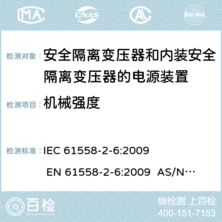 机械强度 电源电压为1100V及以下的变压器、电抗器、电源装置和类似产品的安全 第2-6部分：安全隔离变压器和内装安全隔离变压器的电源装置的特殊要求和试验 
IEC 61558-2-6:2009 
EN 61558-2-6:2009 
AS/NZS 61558.2.6:2009+A1:2012 16