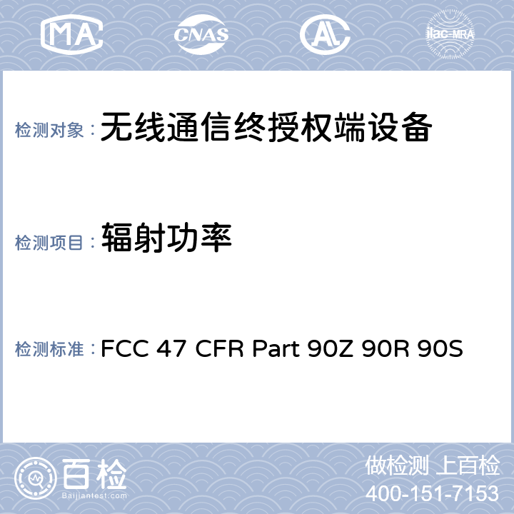 辐射功率 FCC 47 CFR PART 90Z FCC 联邦法令 第47项–通信第90部分 个人地面移动射频业务 FCC 47 CFR Part 90Z 90R 90S
