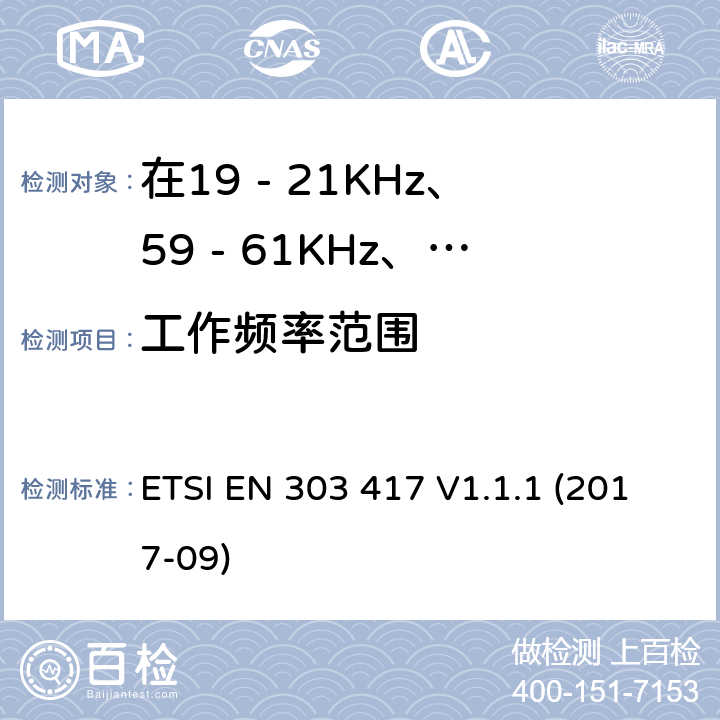 工作頻率范圍 在19 - 21KHz、59 - 61KHz、79 - 90KHz、100 - 300KHz、6 765 - 6 795KHz范圍內(nèi)使用無(wú)線電頻率以外的技術(shù)的無(wú)線電力傳輸系統(tǒng) ETSI EN 303 417 V1.1.1 (2017-09) 4.3.3
