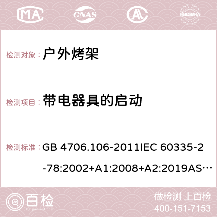 带电器具的启动 家用和类似用途电器的安全.第2部分: 户外烤架的特殊要求 GB 4706.106-2011IEC 60335-2-78:2002+A1:2008+A2:2019AS/NZS 60335.2.78: 2019 EN 60335-2-78:2003+A1:2008 9