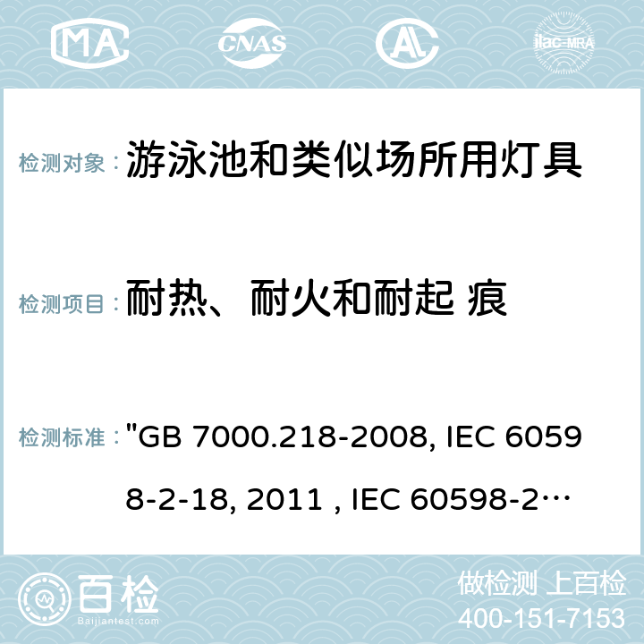 耐热、耐火和耐起 痕 灯具 第2-18部分：特殊要求 游泳池和类似场所用灯具 "GB 7000.218-2008, IEC 60598-2-18:1993/AMD1:2011 , IEC 60598-2-18:1993 BS/EN 60598-2-18 :1994/A1:2012, AS60598.2.18:2019, AS/NZS 60598.2.18:1998 " 15