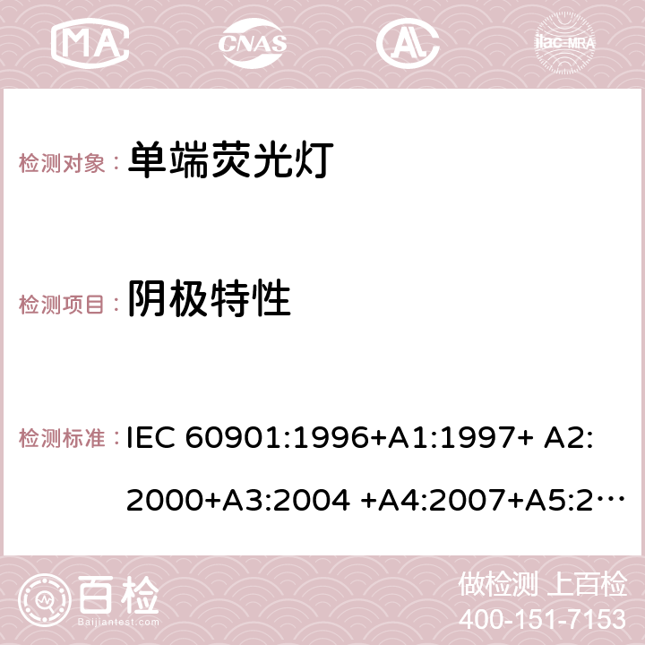 阴极特性 单端荧光灯 - 性能要求 IEC 60901:1996+A1:1997+ A2:2000+A3:2004 +A4:2007+A5:2011+A6:2014 1.5.6