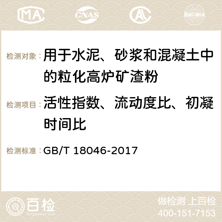 活性指数、流动度比、初凝时间比 《用于水泥和混凝土中的粒化高炉矿渣粉》 GB/T 18046-2017 （附录A）