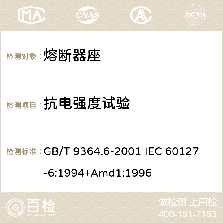抗电强度试验 小型熔断器第6部分:小型管状熔断体的熔断器座 GB/T 9364.6-2001 
IEC 60127-6:1994+Amd1:1996 11.1.4