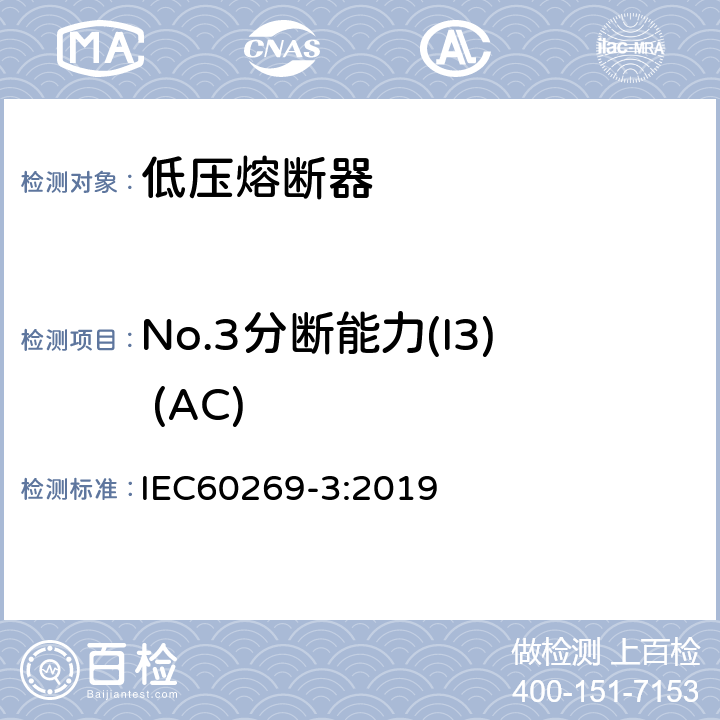 No.3分断能力(I3) (AC) 低压熔断器 第3部分:非熟练人员使用的熔断器的补充要求(主要用于家用和类似用途的熔断器)标准化熔断器系统示例A至F IEC60269-3:2019 8.5
