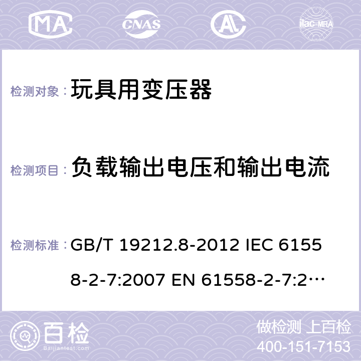 负载输出电压和输出电流 电力变压器、电源、电抗器和类似产品的安全 第8部分：玩具用变压器和电源的特殊要求和试验 GB/T 19212.8-2012 
IEC 61558-2-7:2007 
EN 61558-2-7:2007 
 11