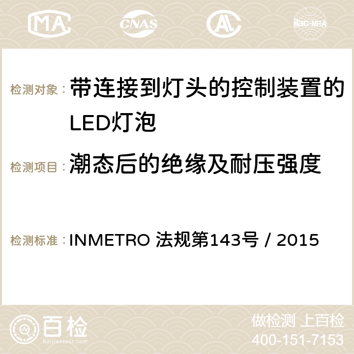 潮态后的绝缘及耐压强度 带连接到灯头的控制装置的LED灯泡的质量要求 INMETRO 法规第143号 / 2015 5.6
